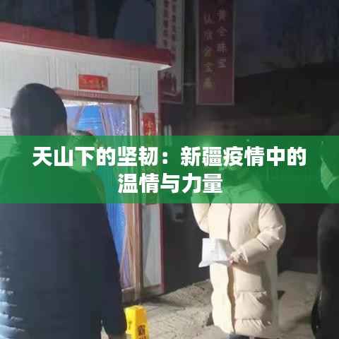 天山下的坚韧:新疆疫情中的温情与力量