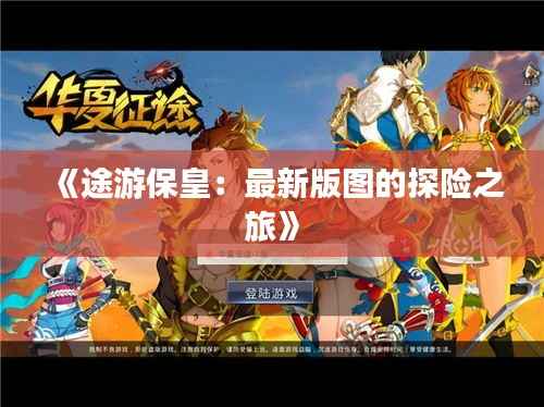 《途游保皇:最新版图的探险之旅》