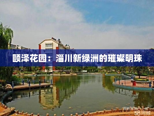 颐泽花园:淄川新绿洲的璀璨明珠