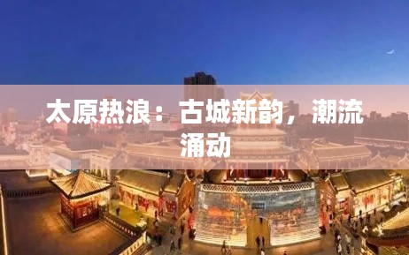 太原热浪:古城新韵,潮流涌动