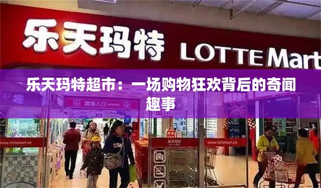 乐天玛特超市:一场购物狂欢背后的奇闻趣事