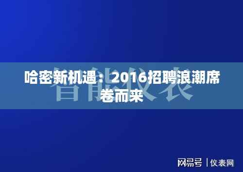 哈密新机遇:2016招聘浪潮席卷而来