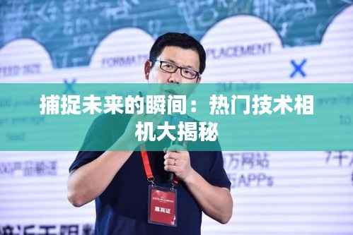 捕捉未来的瞬间:热门技术相机大揭秘