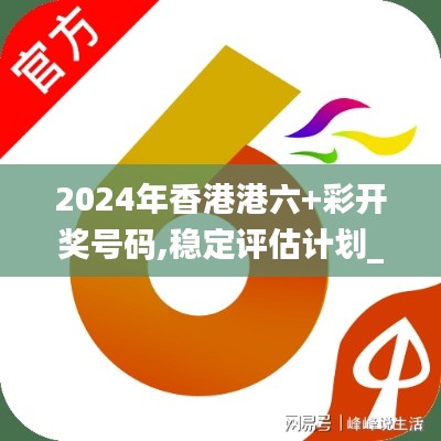 2024年香港港六+彩开奖号码,稳定评估计划_MP20.529