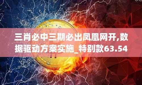 三肖必中三期必出凤凰网开,数据驱动方案实施_特别款63.546
