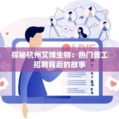 探秘杭州艾博生物:热门普工招聘背后的故事