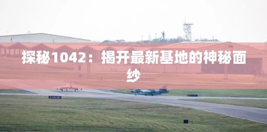 探秘1042:揭开最新基地的神秘面纱