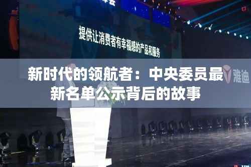 新时代的领航者:中央委员最新名单公示背后的故事