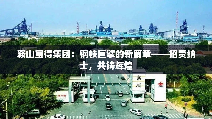 鞍山宝得集团:钢铁巨擘的新篇章——招贤纳士,共铸辉煌