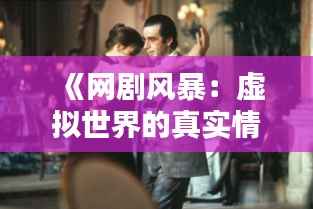 《网剧风暴:虚拟世界的真实情感共鸣》