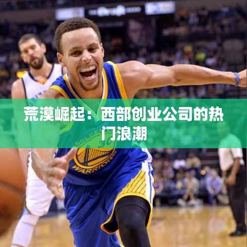 荒漠崛起:西部创业公司的热门浪潮