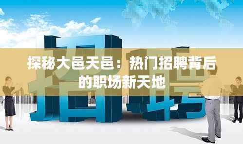 探秘大邑天邑：热门招聘背后的职场新天地