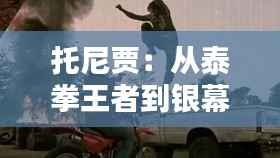 托尼贾:从泰拳王者到银幕传奇