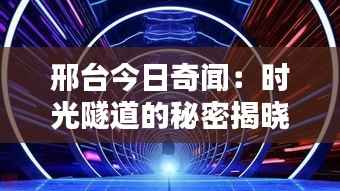 邢台今日奇闻:时光隧道的秘密揭晓