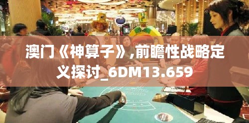 澳门《神算子》,前瞻性战略定义探讨_6DM13.659