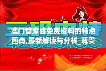 澳门管家婆免费资料的特点画肖,最新解读与分析_尊贵款1.859