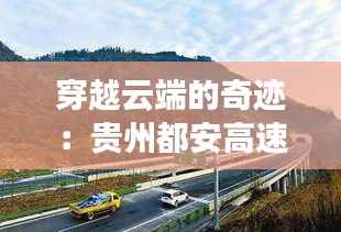 穿越云端的奇迹：贵州都安高速最新进展揭秘