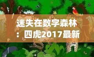 迷失在数字森林:四虎2017最新地址的奇幻之旅