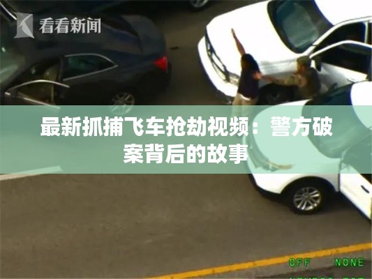 最新抓捕飞车抢劫视频：警方破案背后的故事