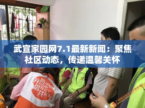 武宣家园网7.1最新新闻:聚焦社区动态,传递温馨关怀