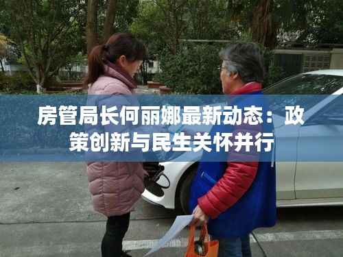 房管局长何丽娜最新动态:政策创新与民生关怀并行