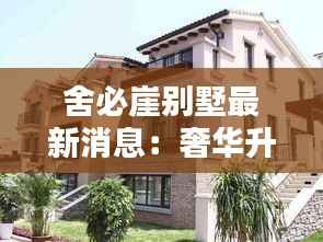 舍必崖别墅最新消息:奢华升级,引领高端居住新潮流