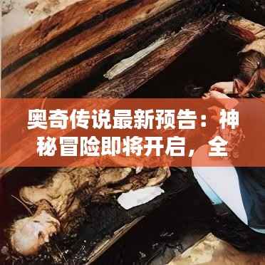 奥奇传说最新预告:神秘冒险即将开启,全新篇章等你探索