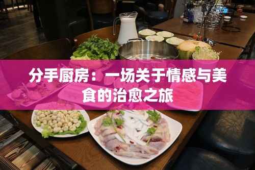 分手厨房:一场关于情感与美食的治愈之旅