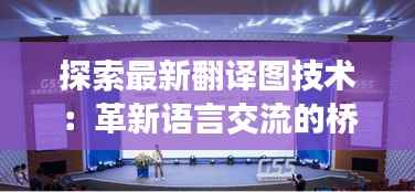 探索最新翻译图技术：革新语言交流的桥梁