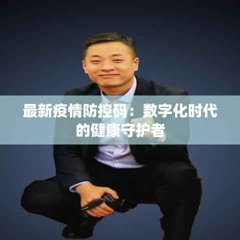 最新疫情防控码:数字化时代的健康守护者