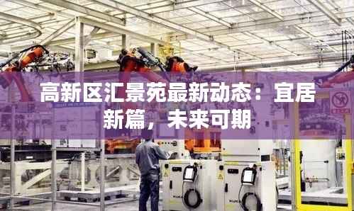 高新区汇景苑最新动态：宜居新篇，未来可期