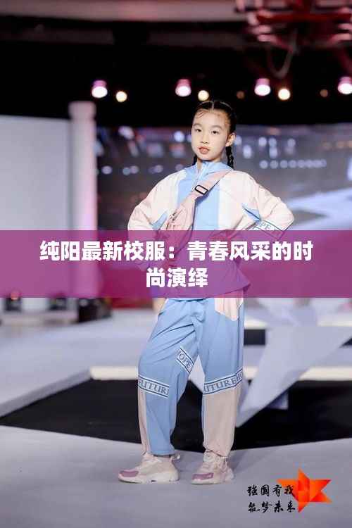 纯阳最新校服:青春风采的时尚演绎
