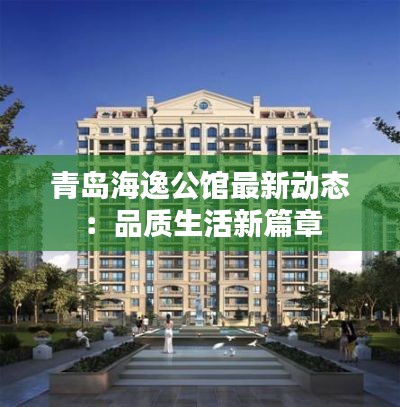 青岛海逸公馆最新动态:品质生活新篇章