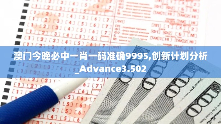 澳门今晚必中一肖一码准确9995,创新计划分析_Advance3.502