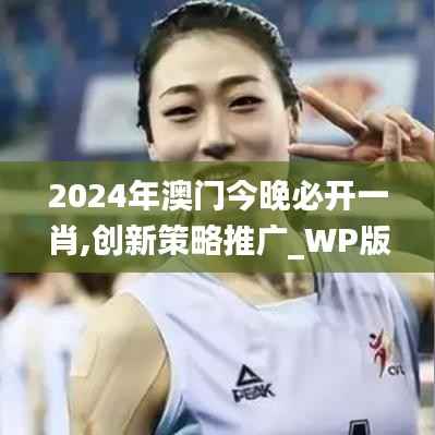 2024年澳门今晚必开一肖,创新策略推广_WP版10.651