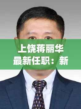 上饶蒋丽华最新任职:新角色,新挑战,新征程