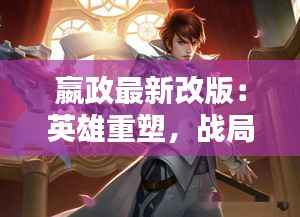 嬴政最新改版:英雄重塑,战局再启