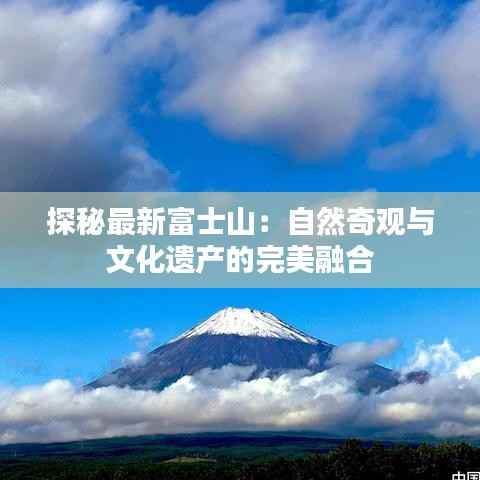 探秘最新富士山:自然奇观与文化遗产的完美融合