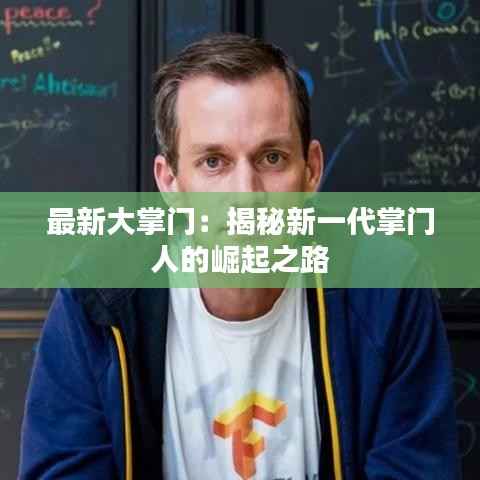 最新大掌门:揭秘新一代掌门人的崛起之路