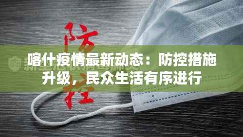 喀什疫情最新动态:防控措施升级,民众生活有序进行
