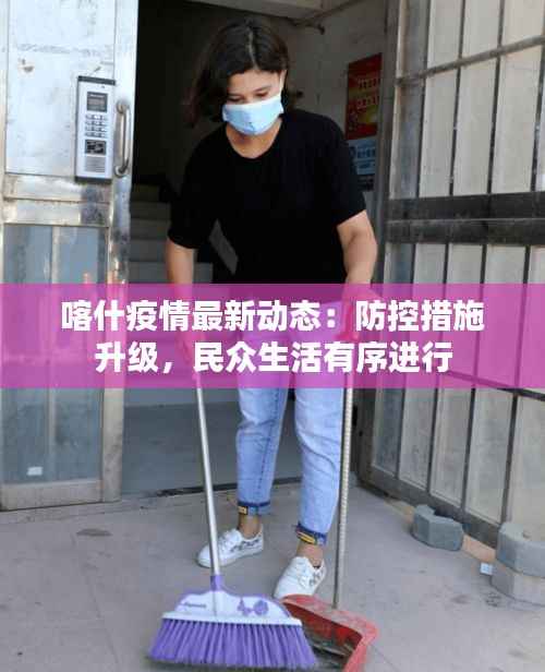 喀什疫情最新动态:防控措施升级,民众生活有序进行