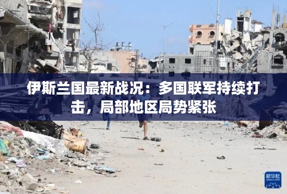 伊斯兰国最新战况:多国联军持续打击,局部地区局势紧张