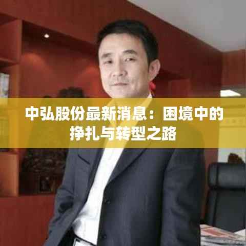 中弘股份最新消息:困境中的挣扎与转型之路