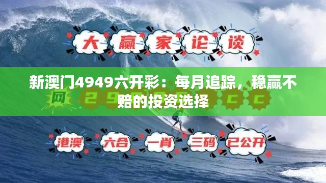 新澳门4949六开彩:每月追踪,稳赢不赔的投资选择
