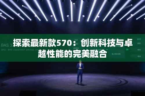 探索最新款570:创新科技与卓越性能的完美融合