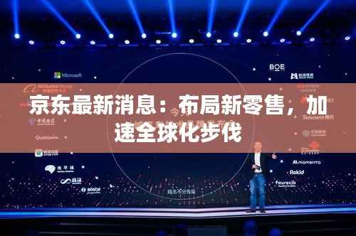京东最新消息:布局新零售,加速全球化步伐