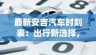 最新安吉汽车时刻表:出行新选择,时间更自由