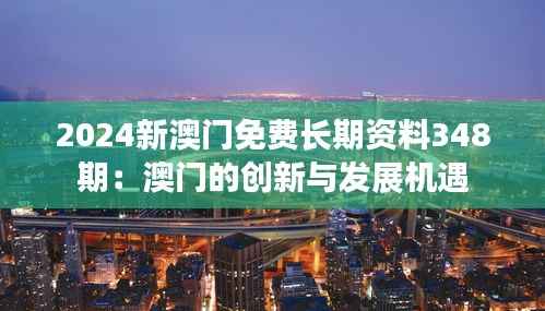 2024新澳门免费长期资料348期:澳门的创新与发展机遇