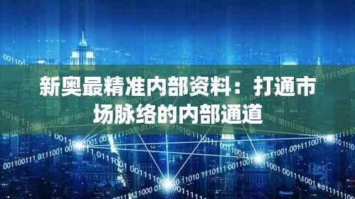 新奥最精准内部资料:打通市场脉络的内部通道