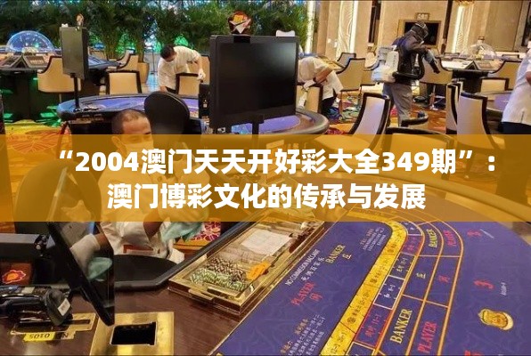 “2004澳门天天开好彩大全349期”:澳门博彩文化的传承与发展